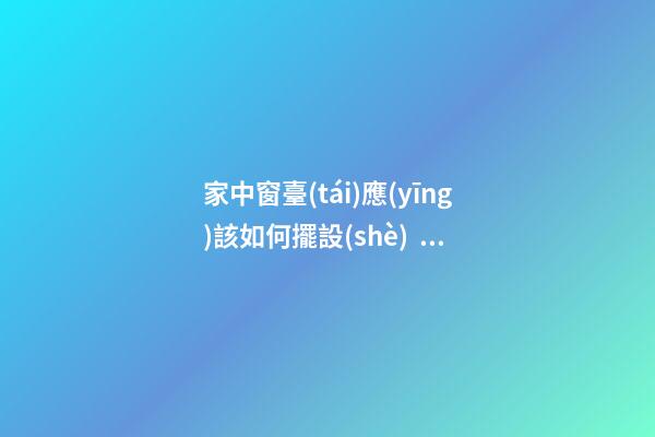 家中窗臺(tái)應(yīng)該如何擺設(shè)，才能行好運(yùn)